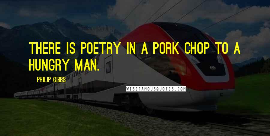 Philip Gibbs Quotes: There is poetry in a pork chop to a hungry man.