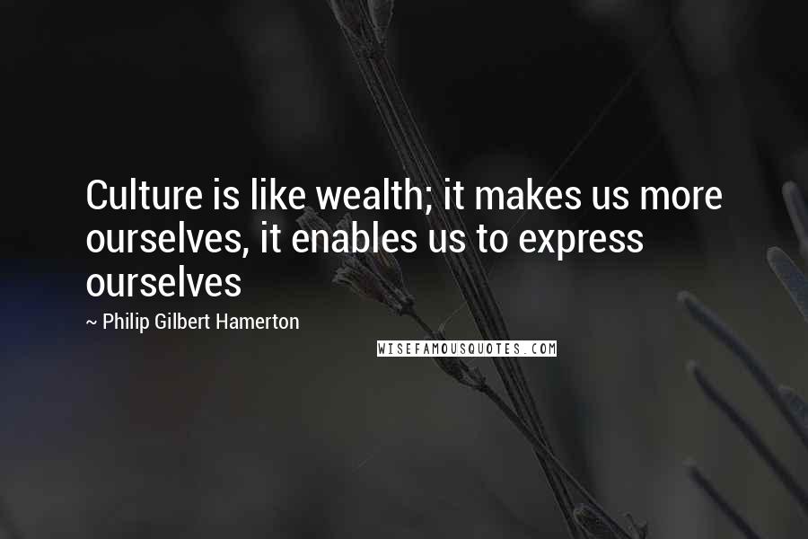 Philip Gilbert Hamerton Quotes: Culture is like wealth; it makes us more ourselves, it enables us to express ourselves