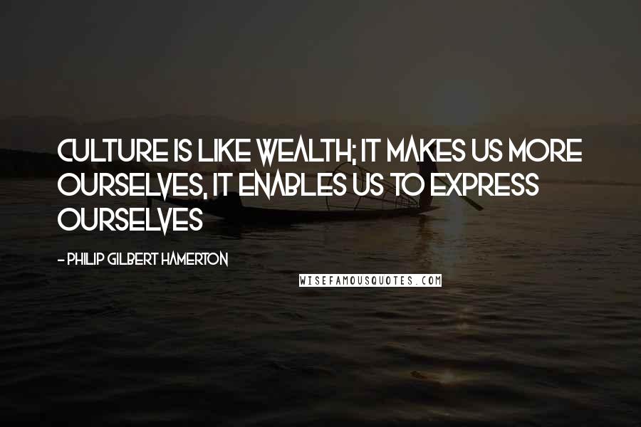 Philip Gilbert Hamerton Quotes: Culture is like wealth; it makes us more ourselves, it enables us to express ourselves