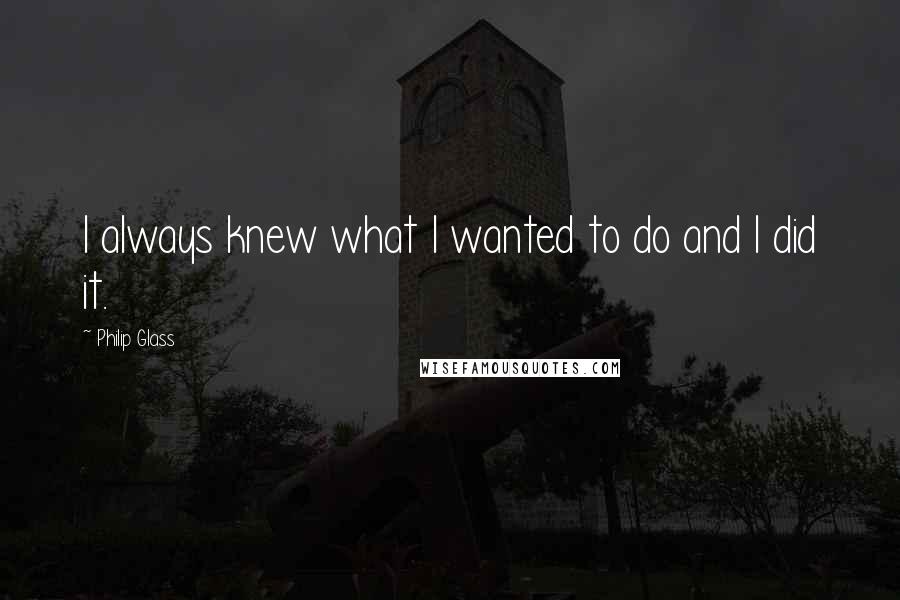 Philip Glass Quotes: I always knew what I wanted to do and I did it.