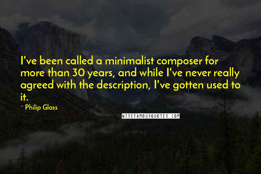 Philip Glass Quotes: I've been called a minimalist composer for more than 30 years, and while I've never really agreed with the description, I've gotten used to it.