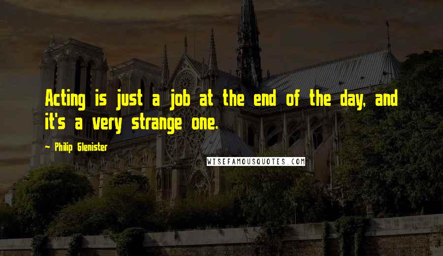 Philip Glenister Quotes: Acting is just a job at the end of the day, and it's a very strange one.