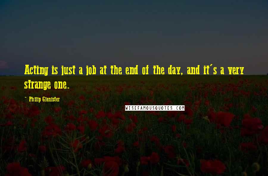 Philip Glenister Quotes: Acting is just a job at the end of the day, and it's a very strange one.