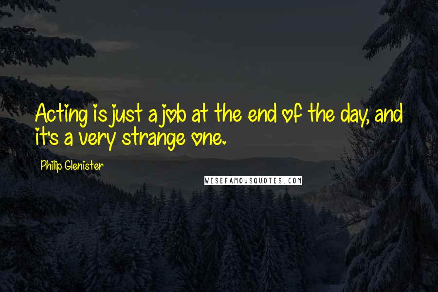 Philip Glenister Quotes: Acting is just a job at the end of the day, and it's a very strange one.