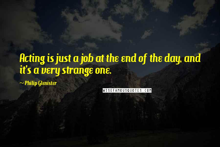 Philip Glenister Quotes: Acting is just a job at the end of the day, and it's a very strange one.