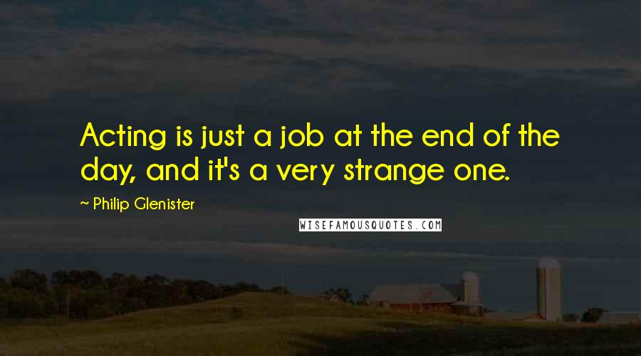 Philip Glenister Quotes: Acting is just a job at the end of the day, and it's a very strange one.