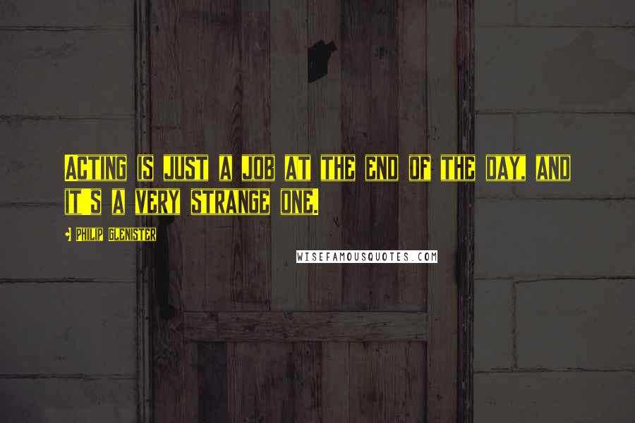 Philip Glenister Quotes: Acting is just a job at the end of the day, and it's a very strange one.