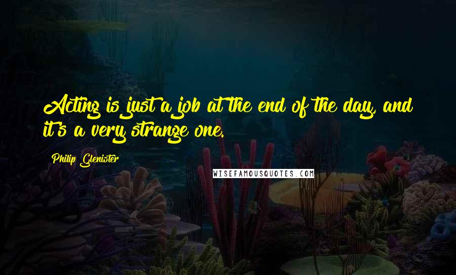 Philip Glenister Quotes: Acting is just a job at the end of the day, and it's a very strange one.