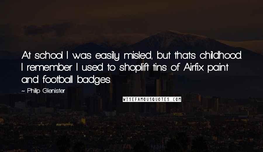 Philip Glenister Quotes: At school I was easily misled, but that's childhood. I remember I used to shoplift tins of Airfix paint and football badges.