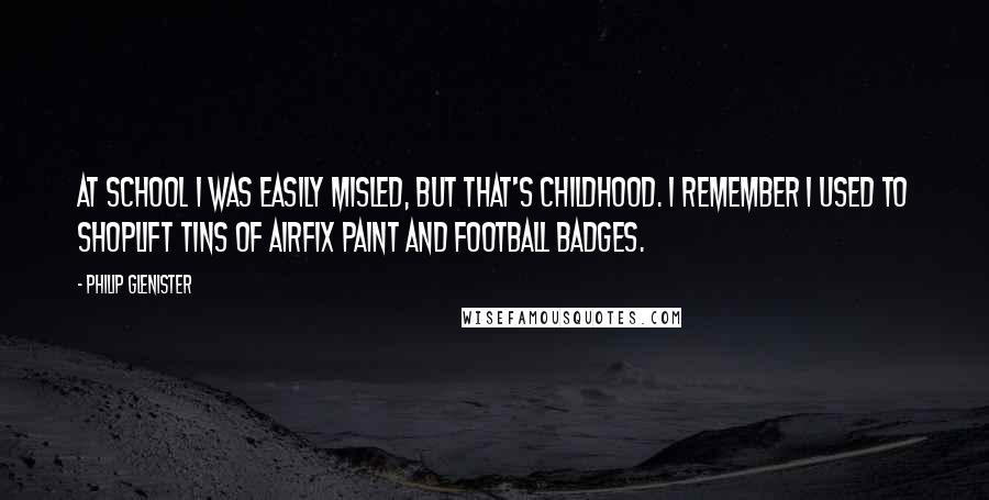 Philip Glenister Quotes: At school I was easily misled, but that's childhood. I remember I used to shoplift tins of Airfix paint and football badges.