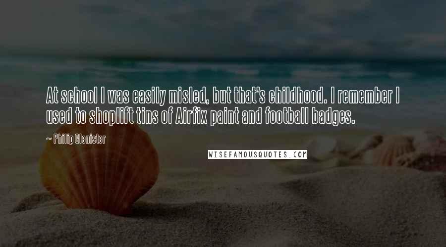 Philip Glenister Quotes: At school I was easily misled, but that's childhood. I remember I used to shoplift tins of Airfix paint and football badges.