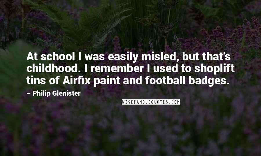 Philip Glenister Quotes: At school I was easily misled, but that's childhood. I remember I used to shoplift tins of Airfix paint and football badges.