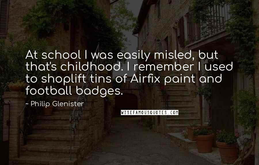 Philip Glenister Quotes: At school I was easily misled, but that's childhood. I remember I used to shoplift tins of Airfix paint and football badges.
