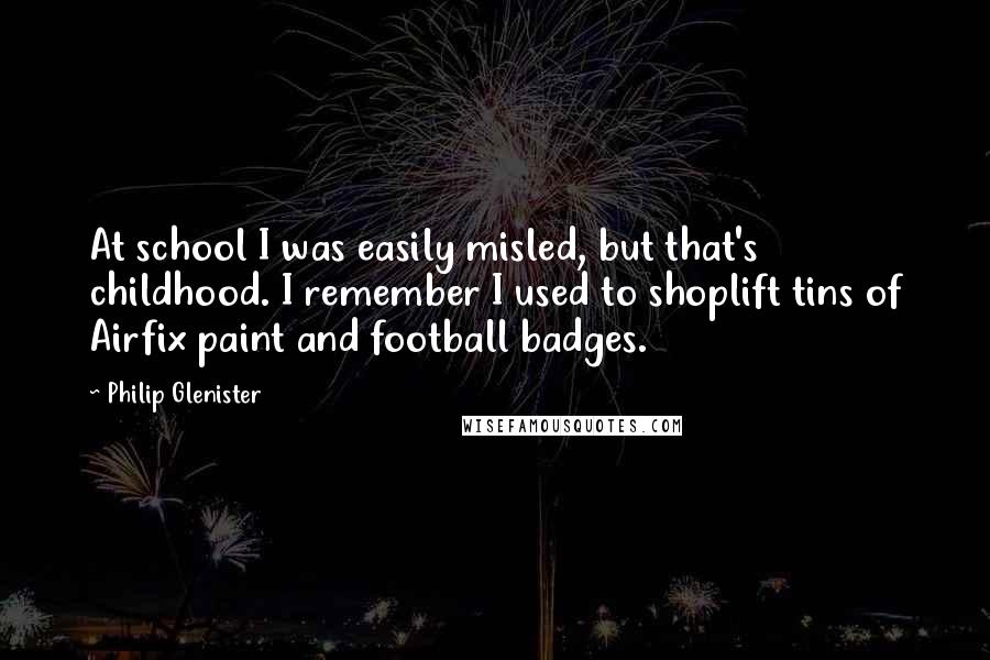 Philip Glenister Quotes: At school I was easily misled, but that's childhood. I remember I used to shoplift tins of Airfix paint and football badges.