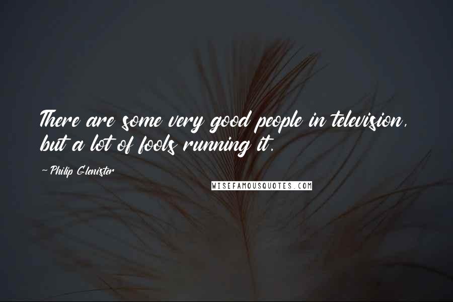 Philip Glenister Quotes: There are some very good people in television, but a lot of fools running it.