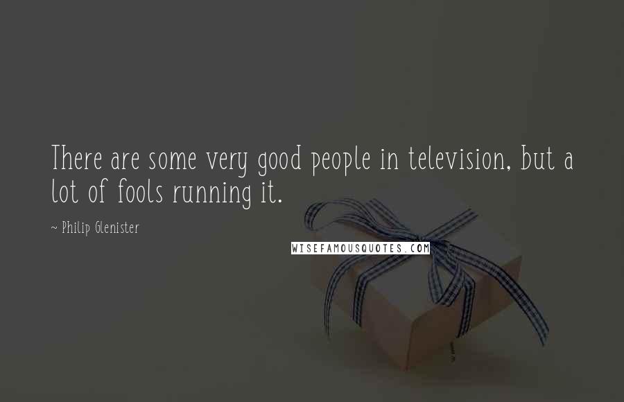 Philip Glenister Quotes: There are some very good people in television, but a lot of fools running it.