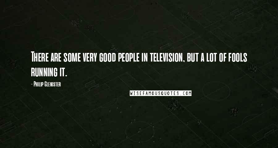 Philip Glenister Quotes: There are some very good people in television, but a lot of fools running it.