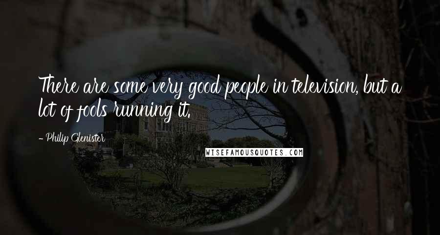 Philip Glenister Quotes: There are some very good people in television, but a lot of fools running it.