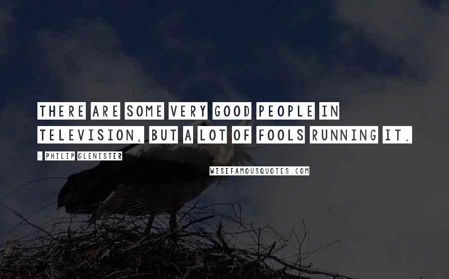 Philip Glenister Quotes: There are some very good people in television, but a lot of fools running it.