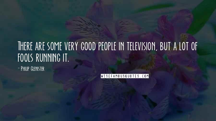 Philip Glenister Quotes: There are some very good people in television, but a lot of fools running it.