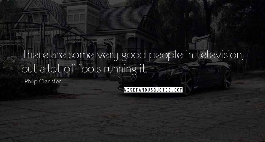 Philip Glenister Quotes: There are some very good people in television, but a lot of fools running it.