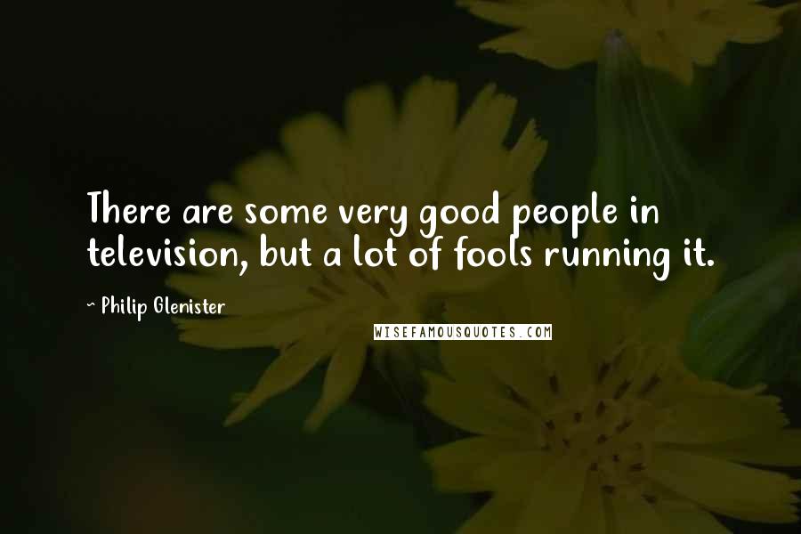 Philip Glenister Quotes: There are some very good people in television, but a lot of fools running it.