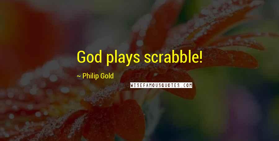 Philip Gold Quotes: God plays scrabble!