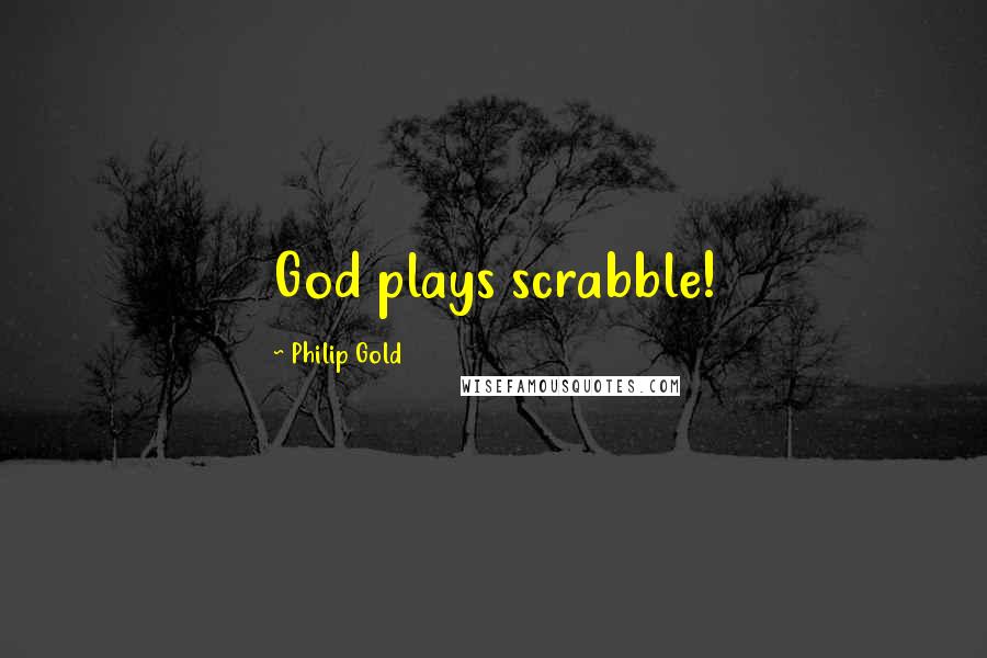 Philip Gold Quotes: God plays scrabble!