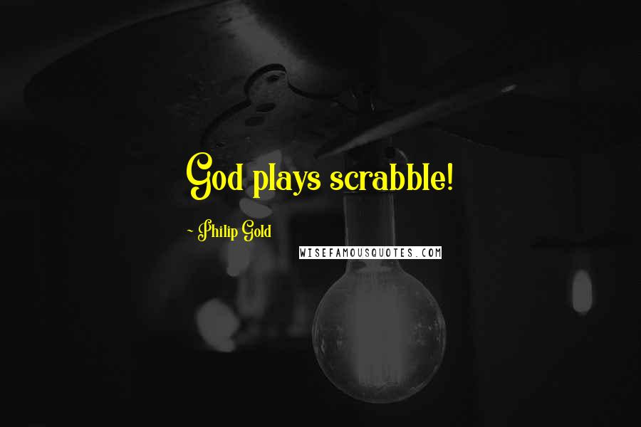 Philip Gold Quotes: God plays scrabble!