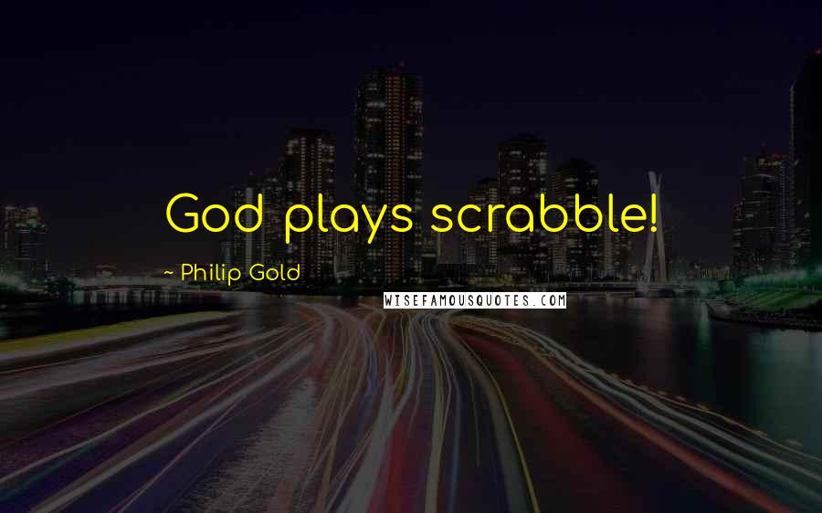 Philip Gold Quotes: God plays scrabble!