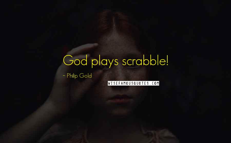 Philip Gold Quotes: God plays scrabble!
