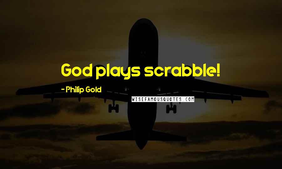 Philip Gold Quotes: God plays scrabble!