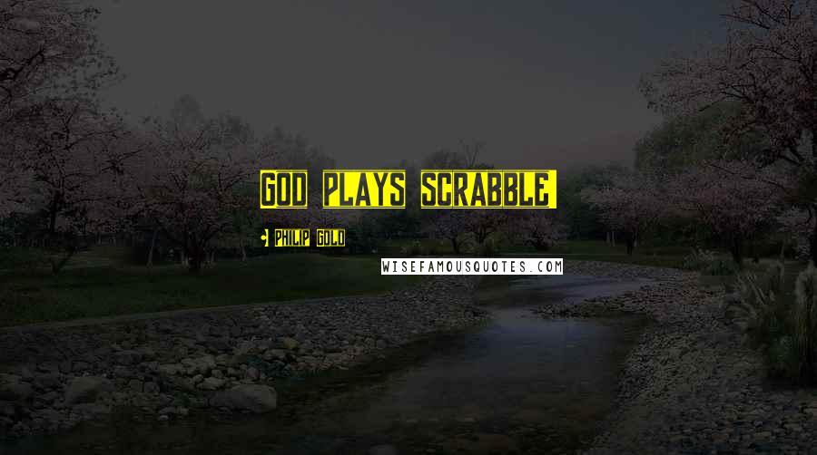 Philip Gold Quotes: God plays scrabble!