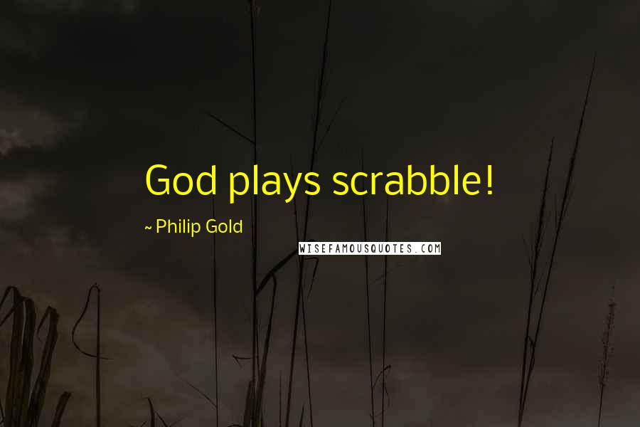 Philip Gold Quotes: God plays scrabble!