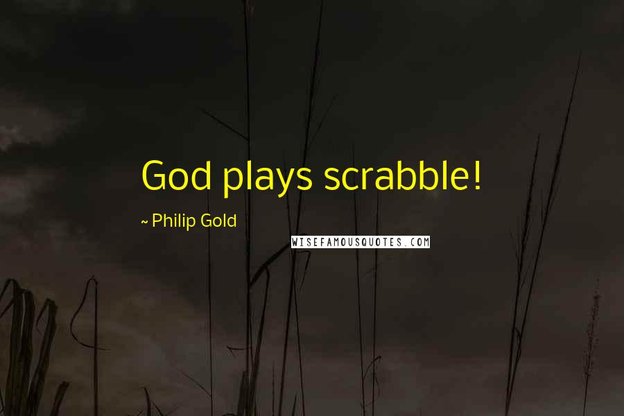 Philip Gold Quotes: God plays scrabble!