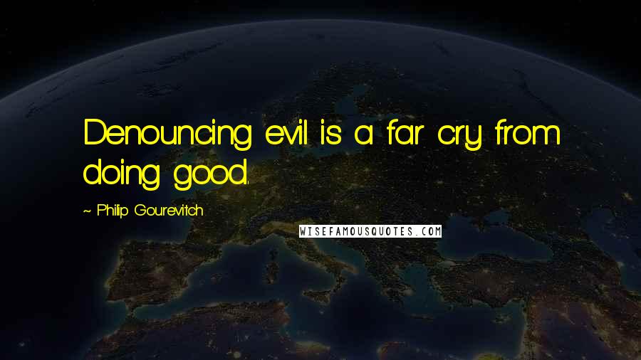 Philip Gourevitch Quotes: Denouncing evil is a far cry from doing good.