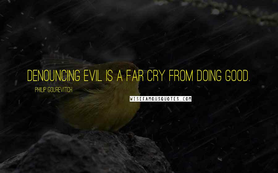 Philip Gourevitch Quotes: Denouncing evil is a far cry from doing good.