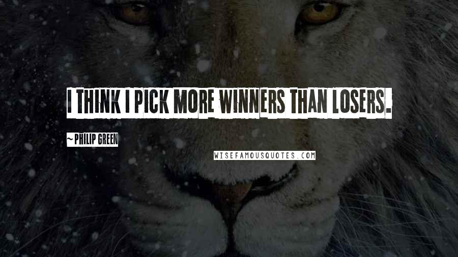 Philip Green Quotes: I think I pick more winners than losers.