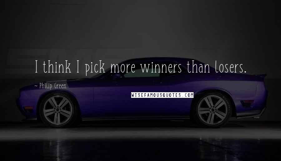 Philip Green Quotes: I think I pick more winners than losers.