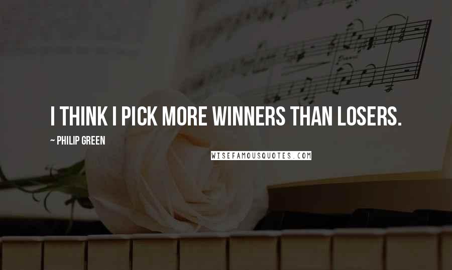 Philip Green Quotes: I think I pick more winners than losers.