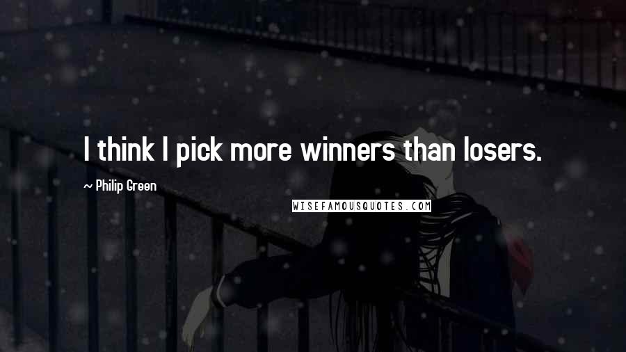 Philip Green Quotes: I think I pick more winners than losers.