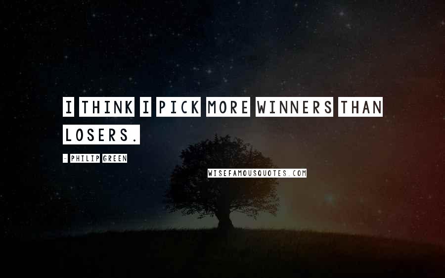 Philip Green Quotes: I think I pick more winners than losers.