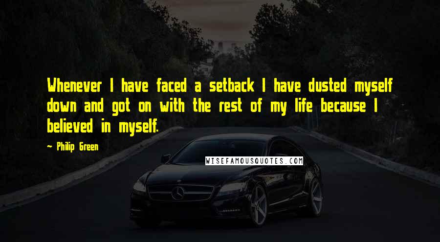 Philip Green Quotes: Whenever I have faced a setback I have dusted myself down and got on with the rest of my life because I believed in myself.