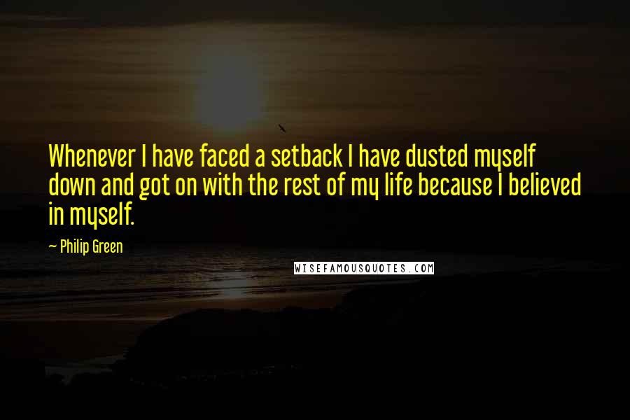 Philip Green Quotes: Whenever I have faced a setback I have dusted myself down and got on with the rest of my life because I believed in myself.