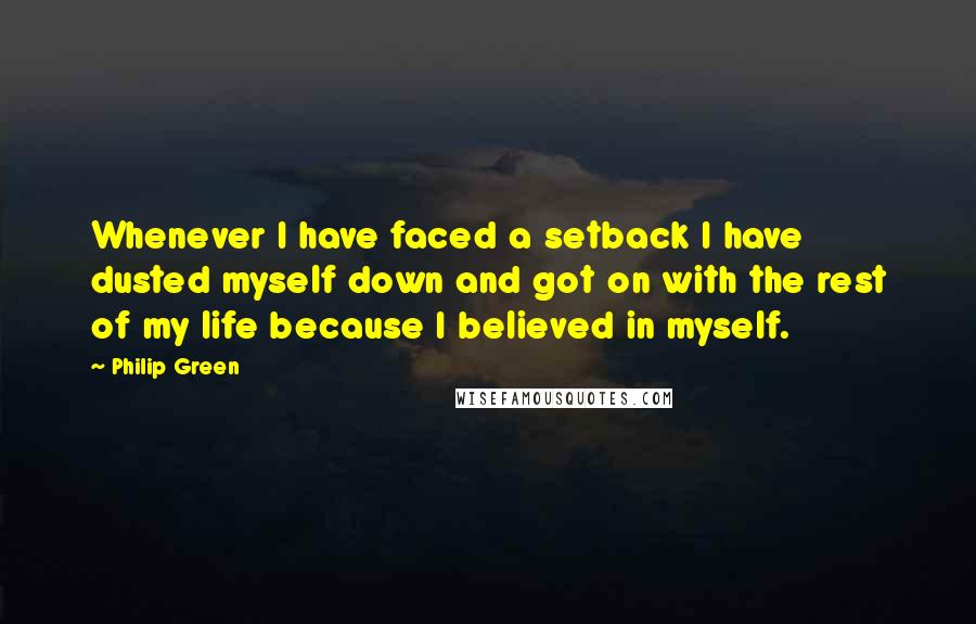 Philip Green Quotes: Whenever I have faced a setback I have dusted myself down and got on with the rest of my life because I believed in myself.