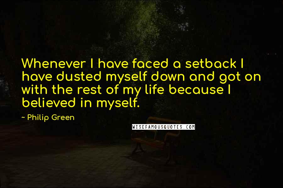 Philip Green Quotes: Whenever I have faced a setback I have dusted myself down and got on with the rest of my life because I believed in myself.