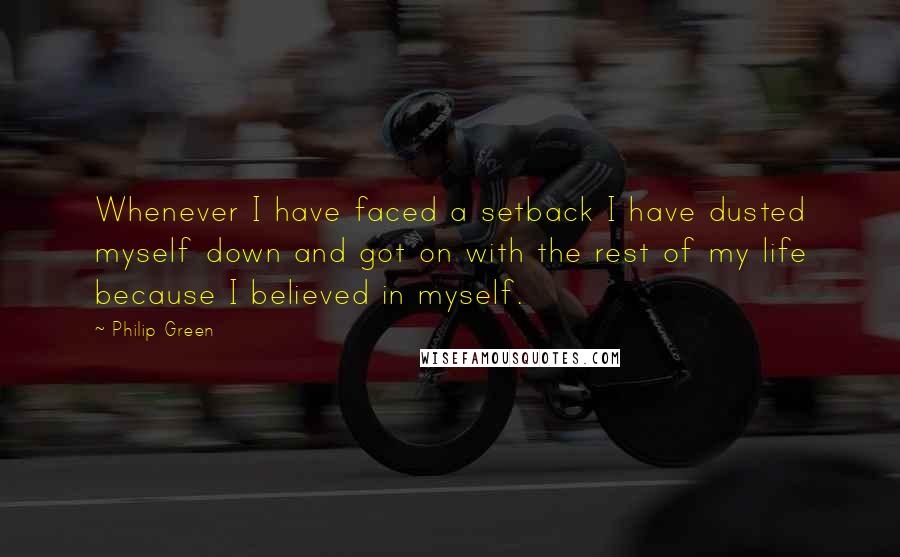 Philip Green Quotes: Whenever I have faced a setback I have dusted myself down and got on with the rest of my life because I believed in myself.