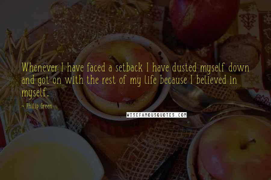 Philip Green Quotes: Whenever I have faced a setback I have dusted myself down and got on with the rest of my life because I believed in myself.