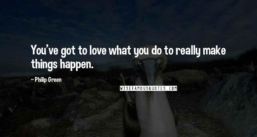 Philip Green Quotes: You've got to love what you do to really make things happen.