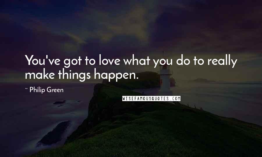 Philip Green Quotes: You've got to love what you do to really make things happen.